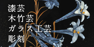 漆芸・木竹芸・ガラス工芸・彫刻